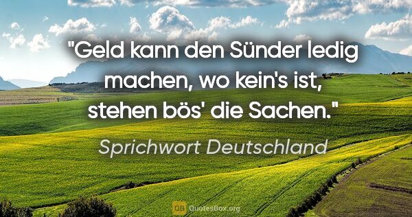 Sprichwort Deutschland Zitat: "Geld kann den Sünder ledig machen, wo kein's ist, stehen bös'..."