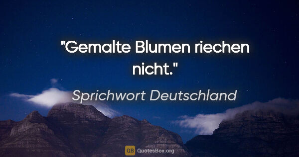 Sprichwort Deutschland Zitat: "Gemalte Blumen riechen nicht."