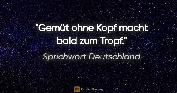 Sprichwort Deutschland Zitat: "Gemüt ohne Kopf macht bald zum Tropf."