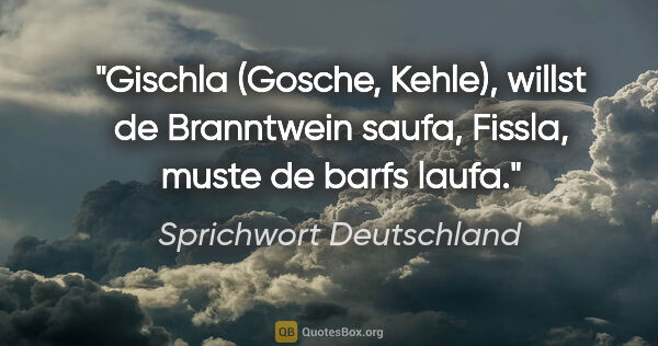 Sprichwort Deutschland Zitat: "Gischla (Gosche, Kehle), willst de Branntwein saufa, Fissla,..."