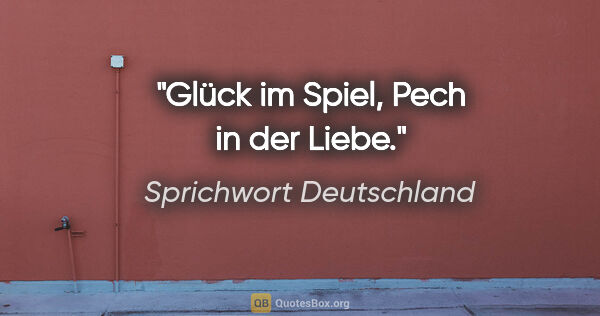 Sprichwort Deutschland Zitat: "Glück im Spiel, Pech in der Liebe."