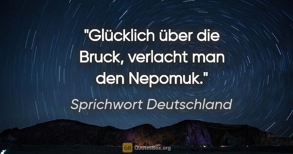 Sprichwort Deutschland Zitat: "Glücklich über die Bruck, verlacht man den Nepomuk."