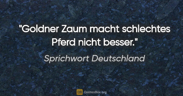 Sprichwort Deutschland Zitat: "Goldner Zaum macht schlechtes Pferd nicht besser."