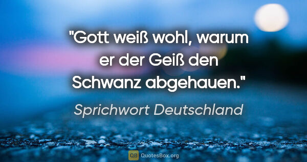 Sprichwort Deutschland Zitat: "Gott weiß wohl, warum er der Geiß den Schwanz abgehauen."