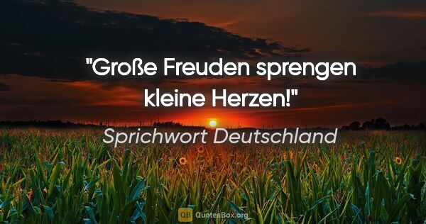 Sprichwort Deutschland Zitat: "Große Freuden sprengen kleine Herzen!"