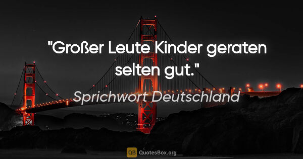 Sprichwort Deutschland Zitat: "Großer Leute Kinder geraten selten gut."