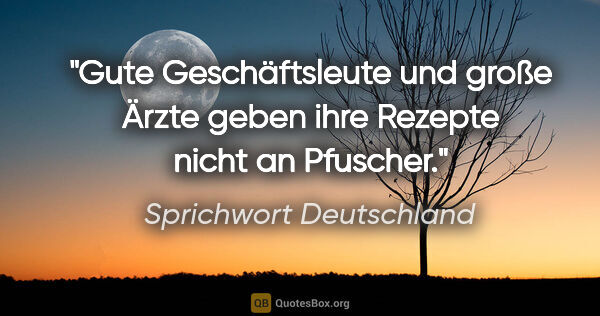 Sprichwort Deutschland Zitat: "Gute Geschäftsleute und große Ärzte geben ihre Rezepte nicht..."