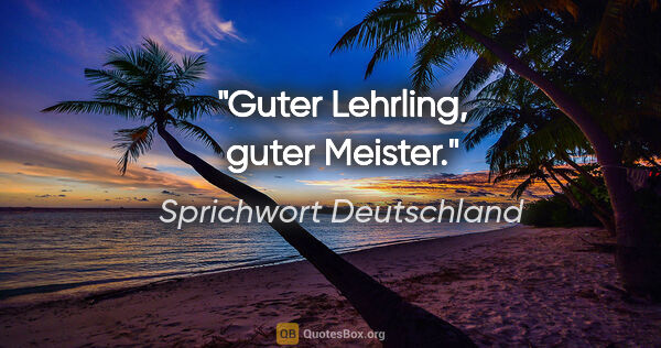 Sprichwort Deutschland Zitat: "Guter Lehrling, guter Meister."