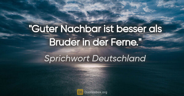 Sprichwort Deutschland Zitat: "Guter Nachbar ist besser als Bruder in der Ferne."