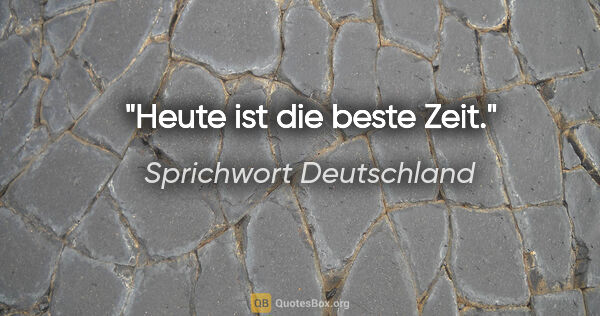 Sprichwort Deutschland Zitat: "Heute ist die beste Zeit."