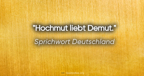 Sprichwort Deutschland Zitat: "Hochmut liebt Demut."