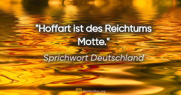 Sprichwort Deutschland Zitat: "Hoffart ist des Reichtums Motte."