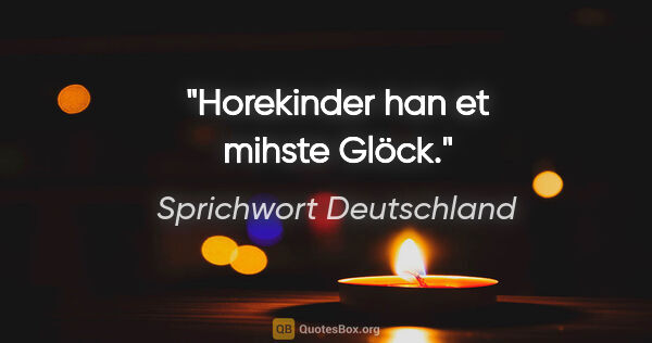 Sprichwort Deutschland Zitat: "Horekinder han et mihste Glöck."