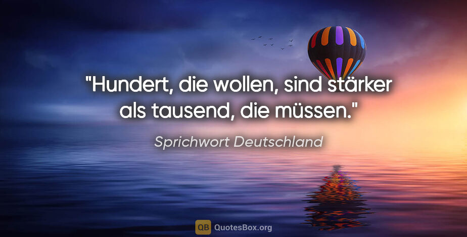 Sprichwort Deutschland Zitat: "Hundert, die wollen, sind stärker als tausend, die müssen."