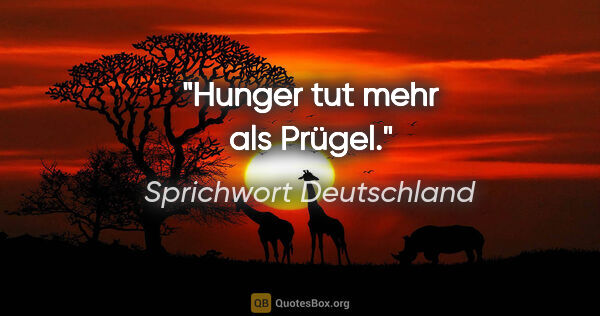 Sprichwort Deutschland Zitat: "Hunger tut mehr als Prügel."