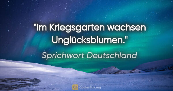 Sprichwort Deutschland Zitat: "Im Kriegsgarten wachsen Unglücksblumen."