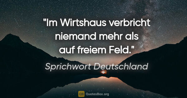 Sprichwort Deutschland Zitat: "Im Wirtshaus verbricht niemand mehr als auf freiem Feld."