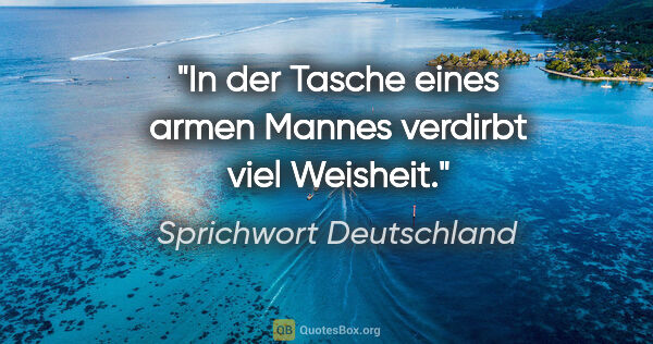 Sprichwort Deutschland Zitat: "In der Tasche eines armen Mannes verdirbt viel Weisheit."