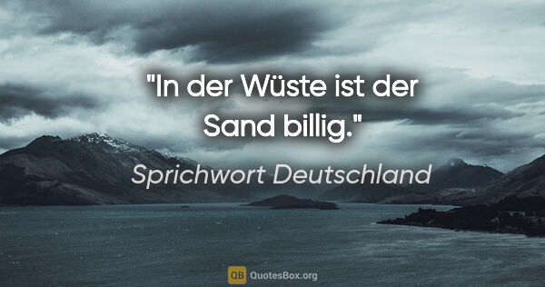 Sprichwort Deutschland Zitat: "In der Wüste ist der Sand billig."