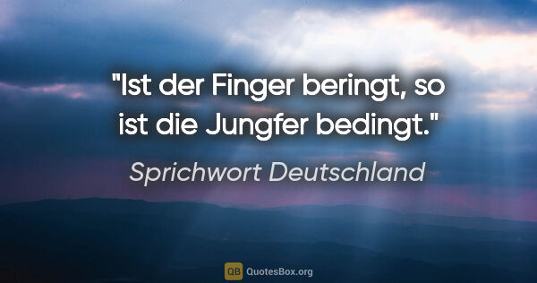 Sprichwort Deutschland Zitat: "Ist der Finger beringt, so ist die Jungfer bedingt."