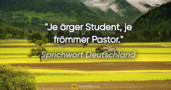 Sprichwort Deutschland Zitat: "Je ärger Student, je frömmer Pastor."