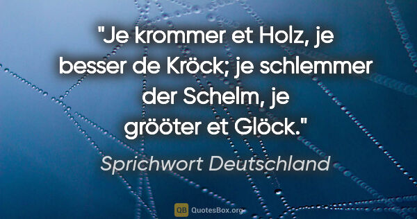 Sprichwort Deutschland Zitat: "Je krommer et Holz, je besser de Kröck; je schlemmer der..."