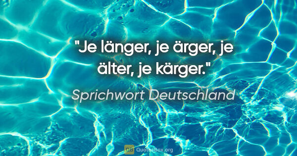 Sprichwort Deutschland Zitat: "Je länger, je ärger, je älter, je kärger."