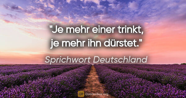 Sprichwort Deutschland Zitat: "Je mehr einer trinkt, je mehr ihn dürstet."