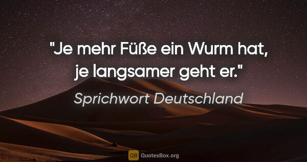 Sprichwort Deutschland Zitat: "Je mehr Füße ein Wurm hat, je langsamer geht er."