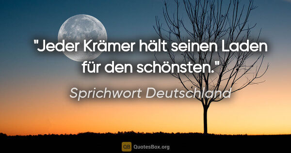 Sprichwort Deutschland Zitat: "Jeder Krämer hält seinen Laden für den schönsten."