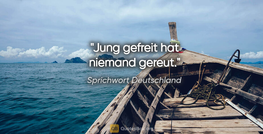 Sprichwort Deutschland Zitat: "Jung gefreit hat niemand gereut."