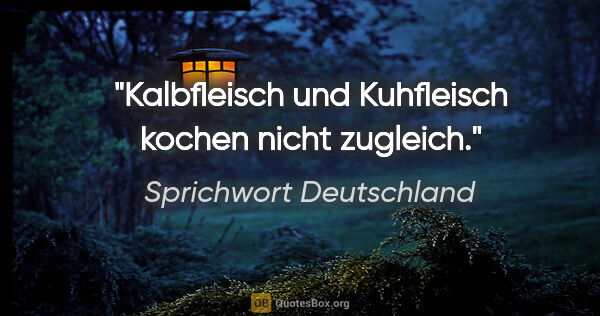 Sprichwort Deutschland Zitat: "Kalbfleisch und Kuhfleisch kochen nicht zugleich."