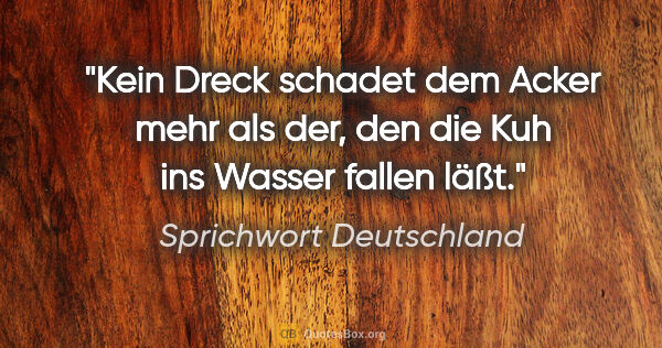 Sprichwort Deutschland Zitat: "Kein Dreck schadet dem Acker mehr als der, den die Kuh ins..."