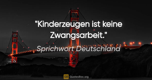 Sprichwort Deutschland Zitat: "Kinderzeugen ist keine Zwangsarbeit."