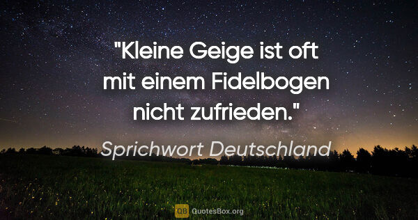 Sprichwort Deutschland Zitat: "Kleine Geige ist oft mit einem Fidelbogen nicht zufrieden."