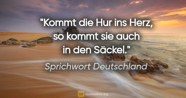 Sprichwort Deutschland Zitat: "Kommt die Hur ins Herz, so kommt sie auch in den Säckel."