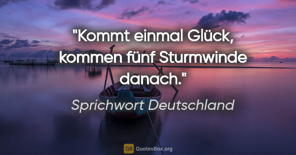 Sprichwort Deutschland Zitat: "Kommt einmal Glück, kommen fünf Sturmwinde danach."