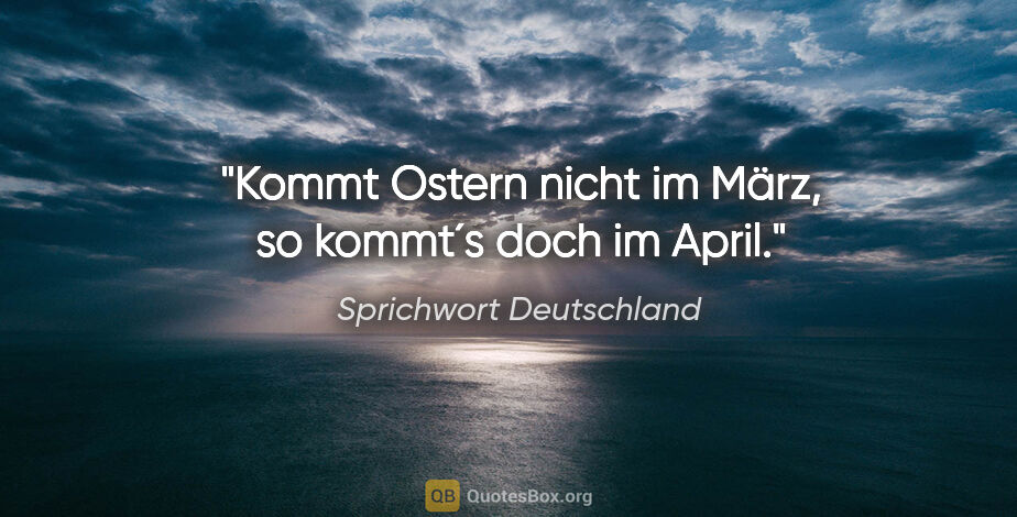 Sprichwort Deutschland Zitat: "Kommt Ostern nicht im März, so kommt´s doch im April."