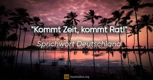 Sprichwort Deutschland Zitat: "Kommt Zeit, kommt Rat!"