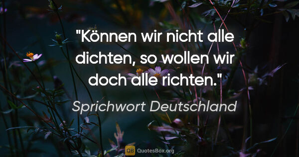 Sprichwort Deutschland Zitat: "Können wir nicht alle dichten, so wollen wir doch alle richten."