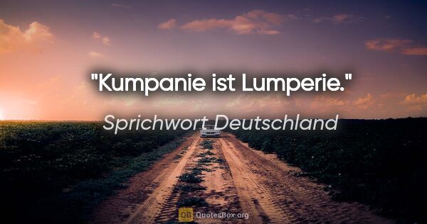 Sprichwort Deutschland Zitat: "Kumpanie ist Lumperie."