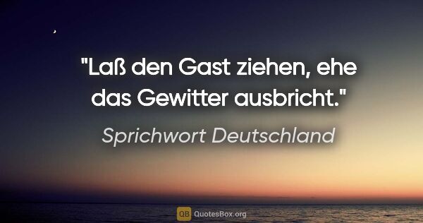 Sprichwort Deutschland Zitat: "Laß den Gast ziehen, ehe das Gewitter ausbricht."