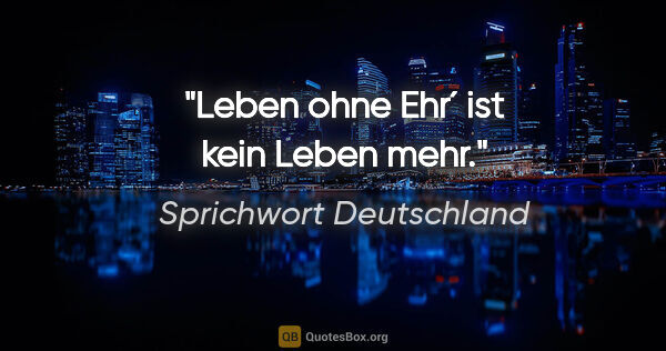 Sprichwort Deutschland Zitat: "Leben ohne Ehr´ ist kein Leben mehr."