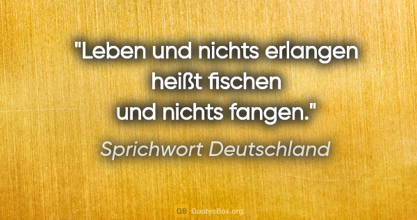 Sprichwort Deutschland Zitat: "Leben und nichts erlangen heißt fischen und nichts fangen."