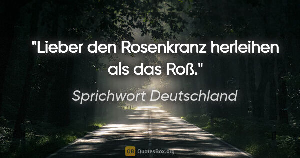 Sprichwort Deutschland Zitat: "Lieber den Rosenkranz herleihen als das Roß."
