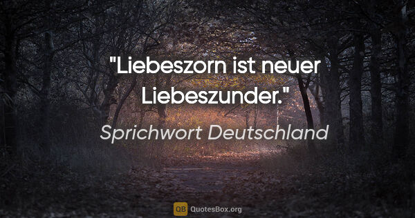 Sprichwort Deutschland Zitat: "Liebeszorn ist neuer Liebeszunder."