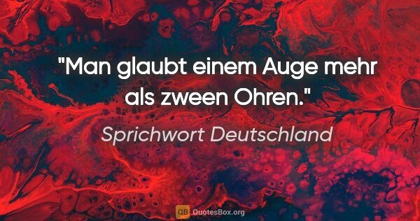 Sprichwort Deutschland Zitat: "Man glaubt einem Auge mehr als zween Ohren."