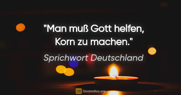 Sprichwort Deutschland Zitat: "Man muß Gott helfen, Korn zu machen."