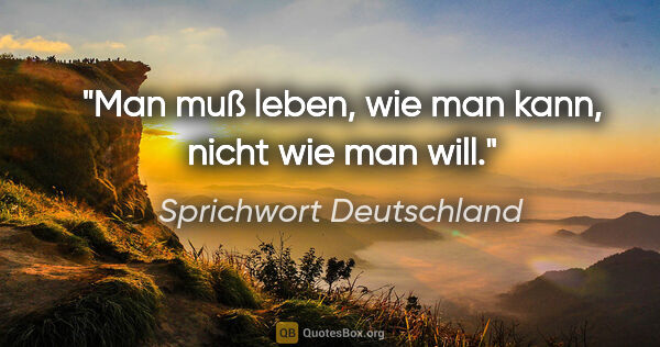 Sprichwort Deutschland Zitat: "Man muß leben, wie man kann, nicht wie man will."