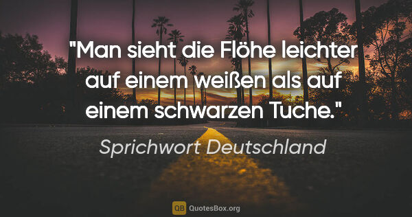 Sprichwort Deutschland Zitat: "Man sieht die Flöhe leichter auf einem weißen als auf einem..."